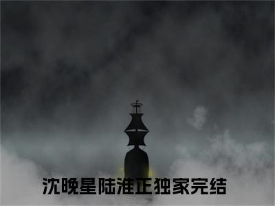 沈晚星陆淮正正版小说最新章节在线阅读-老书虫推荐沈晚星陆淮正小说
