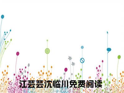 小说江芸芸沈临川全文免费阅读无弹窗大结局-江芸芸沈临川在线阅读