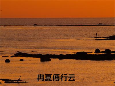 冉夏傅行云（冉夏傅行云）全网首发小说-冉夏傅行云知乎小说