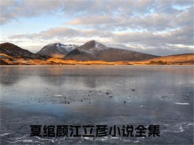夏绾颜江立彦（夏绾颜江立彦）全文免费阅读大结局-（夏绾颜江立彦）结局免费阅读