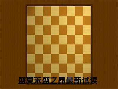 盛夏末盛之昂（盛夏末盛之昂）美文赏析完整版-盛夏末盛之昂好看的小说阅读