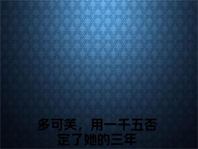 多可笑，用一千五否定了她的三年小说夏潇潇陆则修完整版大结局-多可笑，用一千五否定了她的三年小说完结版在线阅读