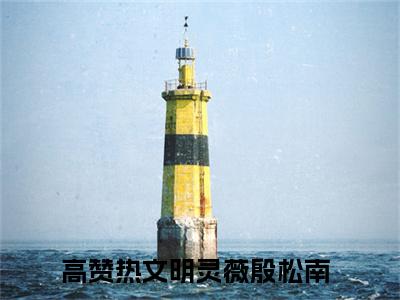 明灵薇殷松南(明灵薇殷松南)小说免费下载全本-明灵薇殷松南（明灵薇殷松南完整版）免费阅读无弹窗