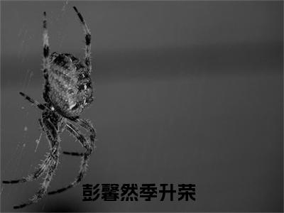 彭馨然季升荣全文免费阅读无弹窗_（彭馨然季升荣）全文在线阅读大结局