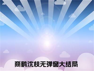 商鹤沈枝（旗袍娇美人）小说推荐精彩章节全文阅读-热门小说旗袍娇美人（商鹤沈枝）精选章节阅读