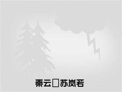秦云璟苏岚若推荐免费新书 秦云璟苏岚若完整章节阅读