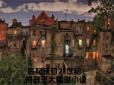 夜璟宸夏之安（医妃来自21世纪：摄政王太霸道）小说全文-夜璟宸夏之安小说免费阅读大结局