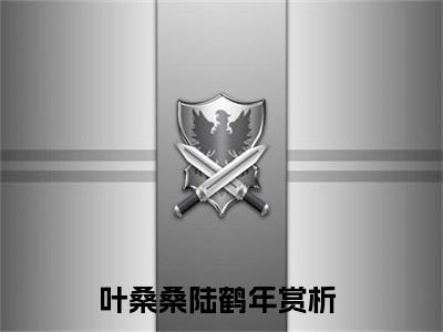 叶桑桑陆鹤年最新热门小说，叶桑桑陆鹤年全章节免费阅读
