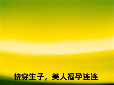 纪云欢最新章节（快穿生子，美人福孕连连）全文免费阅读无弹窗大结局_快穿生子，美人福孕连连纪云欢全文免费阅读