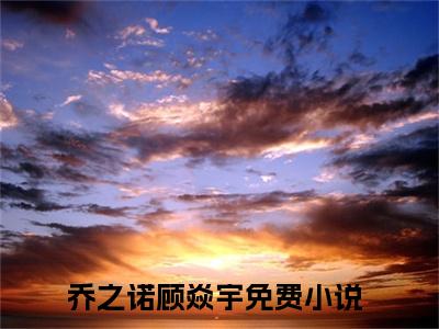 乔之诺顾焱宇全文免费阅读无弹窗大结局_乔之诺顾焱宇最新章节列表_笔趣阁(乔之诺顾焱宇）