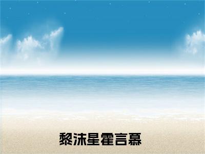 （黎沫星霍言慕）是什么小说-黎沫星霍言慕全文免费阅读无弹窗大结局（黎沫星霍言慕）最新章节列表_笔趣阁