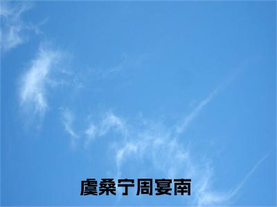 娇贵嫡女被贬为营妓小说（虞桑宁周宴南）最新章节阅读-娇贵嫡女被贬为营妓（虞桑宁周宴南）免费阅读无弹窗大结局