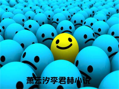 （萧云汐李君赫）抖音萧云汐李君赫小说阅读完结版-小说萧云汐李君赫全文免费阅读