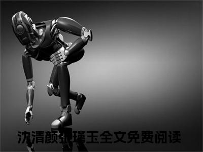 沈清颜张瑾玉免费读全文 沈清颜张瑾玉小说无弹窗大结局