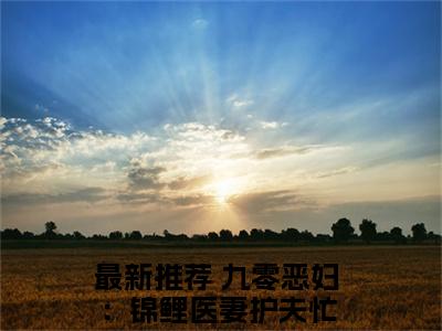 苏清虞顾祯鸣小说（九零恶妇：锦鲤医妻护夫忙）全文免费阅读无弹窗_苏清虞顾祯鸣小说最新章节免费阅读_笔趣阁（九零恶妇：锦鲤医妻护夫忙）