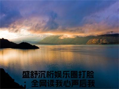 （盛舒沉桁）小说全文免费阅读无弹窗大结局_娱乐圈打脸：全网读我心声后我爆红盛舒沉桁最新章节列表笔趣阁