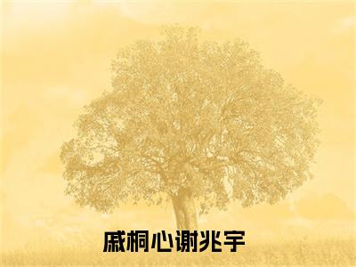 戚桐心谢兆宇小说首发小说 百分爆评热文戚桐心谢兆宇