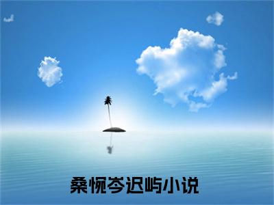 桑惋岑迟屿（桑惋岑迟屿）全文免费阅读无弹窗大结局_（桑惋岑迟屿小说免费）最新章节列表_笔趣阁