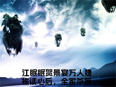 江眠眠贺景宴小说（万人嫌被读心后，全家杀疯了）全文免费阅读无弹窗大结局_(万人嫌被读心后，全家杀疯了)江眠眠贺景宴小说免费阅读无弹窗最新章节列表_笔趣阁（万人嫌被读心后，全家杀疯了）