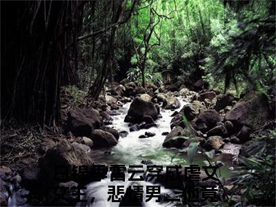 白锦季霄云（穿成虐文女主，悲情男二他竟偷听我心声小说）全文免费阅读无弹窗大结局_白锦季霄云全文免费阅读_笔趣阁