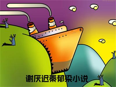 谢厌迟秦郁染近期热推小说-谢厌迟秦郁染无弹窗试读
