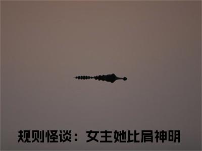 规则怪谈：女主她比肩神明（方钰）全文免费阅读无弹窗大结局_规则怪谈：女主她比肩神明最新章节列表_笔趣阁(规则怪谈：女主她比肩神明）