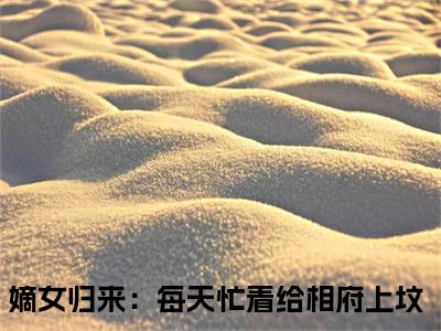 姜倾染景墨玄小说（嫡女归来：每天忙着给相府上坟）全文免费阅读无弹窗大结局_（嫡女归来：每天忙着给相府上坟）姜倾染景墨玄最新章节列表（嫡女归来：每天忙着给相府上坟）