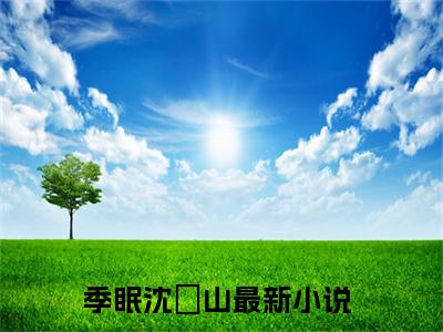 季眠沈彧山精选好书，季眠沈彧山完整版全文在线赏析