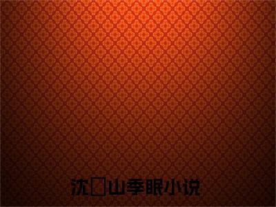 沈彧山季眠抖音新书热荐 沈彧山季眠全文无弹窗阅读