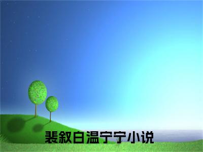 裴叙白温宁宁首发小说 裴叙白温宁宁无删减版全文在线