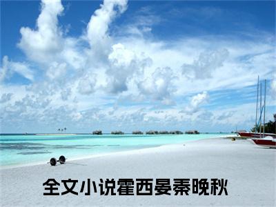 霍西晏秦晚秋全文推荐阅读，霍西晏秦晚秋热门榜单免费新书阅读