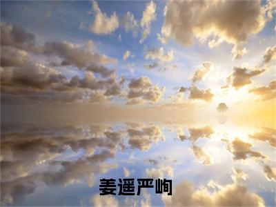 （姜遥严峋）是什么小说-（姜遥严峋）无弹窗免费阅读大结局最新章节列表_笔趣阁