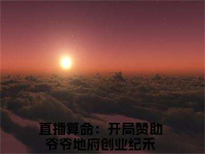 纪禾最新章节（直播算命：开局赞助爷爷地府创业）全文免费阅读无弹窗大结局_直播算命：开局赞助爷爷地府创业免费阅读（纪禾）