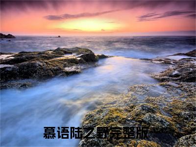 《慕语陆之野》小说全文在线试读，《慕语陆之野》最新章节目录