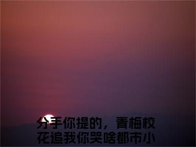 凌川（分手你提的，青梅校花追我你哭啥）小说全文免费_凌川（分手你提的，青梅校花追我你哭啥）最新章节目录笔趣阁（分手你提的，青梅校花追我你哭啥）