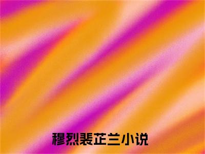 推荐新书穆烈裴芷兰 穆烈裴芷兰免费版阅读
