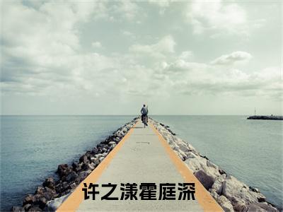 许之漾霍庭深（许之漾霍庭深小说）全文免费阅读无弹窗大结局_(许之漾霍庭深小说免费阅读)许之漾霍庭深最新章节列表