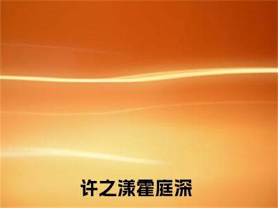 许之漾霍庭深（许之漾霍庭深）全文免费阅读无弹窗大结局-许之漾霍庭深最新章节列表免费阅读