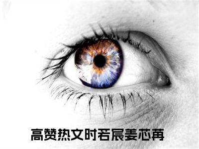时若宸姜芯苒小说（时若宸姜芯苒）全文免费阅读无弹窗-时若宸姜芯苒最新章节列表-笔趣阁