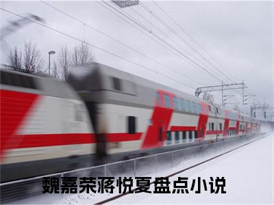 魏嘉荣蒋悦夏全文免费阅读无弹窗大结局_(魏嘉荣蒋悦夏免费阅读)魏嘉荣蒋悦夏最新章节在线阅读_笔趣阁