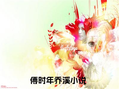 傅时年乔溪全集免费阅读无弹窗_傅时年乔溪完结小说榜单阅读（傅时年乔溪小说）