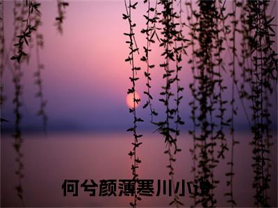 何兮颜薄寒川小说全文(何兮颜薄寒川)全文免费阅读无弹窗大结局_ 何兮颜薄寒川全文免费阅读最新章节列表