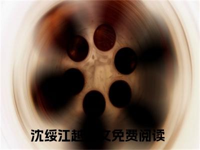 沈绥江越（沈绥江越）全文免费阅读无弹窗大结局_沈绥江越全文免费阅读（沈绥江越）最新章节列表_笔趣阁（沈绥江越）