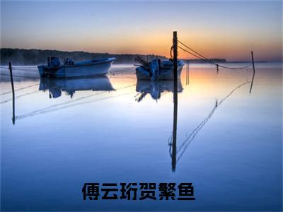 傅云珩贺繁鱼（傅云珩贺繁鱼）最新完结免费阅读-（傅云珩贺繁鱼）悬疑小说在线阅读