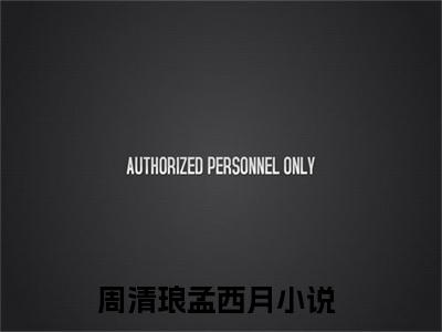 周清琅孟西月小说:周清琅孟西月（周清琅孟西月）全文免费阅读无弹窗大结局_周清琅孟西月小说:周清琅孟西月最新章节列表_笔趣阁（周清琅孟西月）