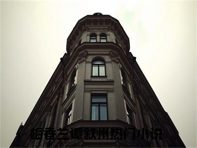 梅香兰谭叙州（梅香兰谭叙州免费小说）全文免费阅读无弹窗大结局_梅香兰谭叙州免费小说最新章节列表_笔趣阁