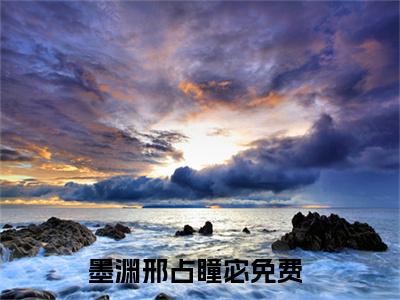 墨渊邢占瞳宓小说最新试读_小说名是(墨渊邢占瞳宓)