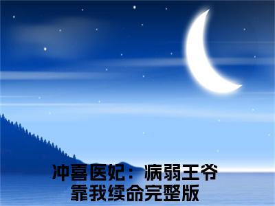 冲喜医妃：病弱王爷靠我续命(苏今歌)小说全文免费阅读-冲喜医妃：病弱王爷靠我续命（苏今歌）免费在线阅读完整版