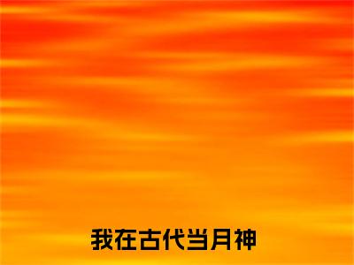 我在古代当月神长篇免费小说，曦月最新章节在线阅读