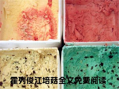 霍列俊江培菇（霍列俊江培菇txt）全文免费阅读无弹窗大结局_霍列俊江培菇最新章节列表_笔趣阁（霍列俊江培菇txt）